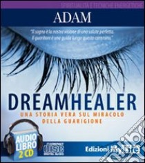 Dreamhealer. Una storia vera sul miracolo della guarigione. Audiolibro. 2 CD Audio  di Adam