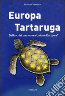 Europa tartaruga. Dalla crisi una nuova Unione Europea? libro di Chittolina Franco