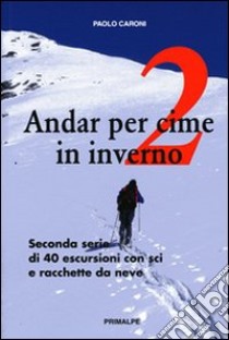 Andar per cime in inverno. Quaranta escursioni in sci e racchette da neve. Vol. 2 libro di Caroni Paolo