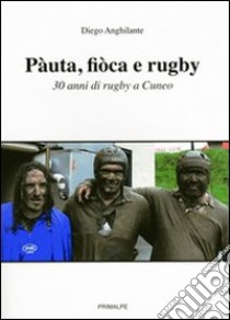 Pàuta, fiòca e rugby. 30 anni di rugby a Cuneo libro di Anghilante Diego; Ferrua M. (cur.); Fontana E. (cur.); Sommacal V. (cur.)