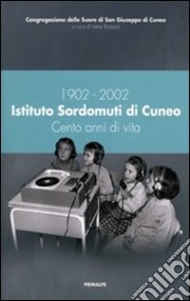 1902-2002 Istituto Sordomuti di Cuneo. Cento anni di vita libro di Botasso I. (cur.)