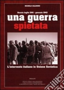 Una guerra spietata. L'intervento italiano in unione sovietica libro di Calandri Michele