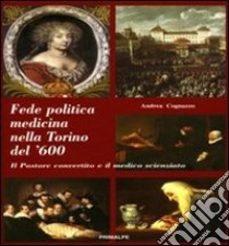 Fede politica medicina nella Torino del 600. Il pastore convertito e il medico scienziato libro di Cognazzo Andrea