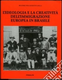 L'ideologia e la creatività dell'immigrazione europea in Brasile libro di Pellezzetti Lolla Beatriz