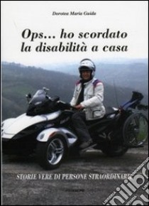 OPS... ho scordato la disabilità a casa. Storie vere di persone straordinarie libro di Guida Dorotea Maria