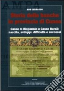 Storia delle banche in provincia di Cuneo. Casse di risparmio e casse rurrali. Nascita, sviluppi, difficoltà, successi libro di Gerbaudo Ada