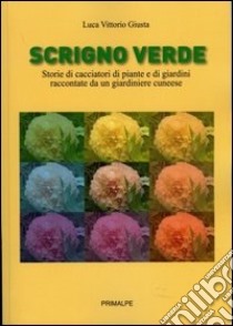 Scrigno verde. Storie di ciacciatori di piante e di giardini raccontate da un giardiniere cuneese libro di Giusta Luca V.