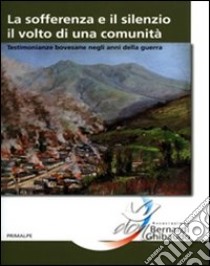 La sofferenza e il silenzio. Il volto di una comunità. Testimonianze bovesane negli anni della guerra libro di Associazione Bernardi Ghibaudo (cur.)