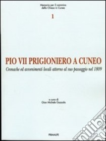 Pio VII prigioniero a Cuneo. Cronache ed avvenimenti locali attorno al suo passaggio nel 1809 libro di Gazzola G. Michele