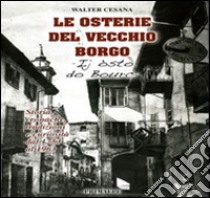 Le osterie del vecchio borgo. Storie cronache tradizioni e curiosità dal 1753 al 1963 libro di Cesana Walter