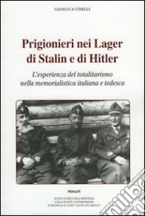 Prigionieri nei lager di Stalin e di Hitler. L'esperienza del totalitarismo nella memorialistica italiana e tedesca libro di Cinelli Gianluca