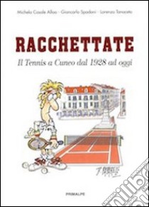 Racchettate. Il tennis a Cuneo dal 1928 ad oggi libro di Casale Alloa Michela; Spadoni Giancarlo; Tanaceto Lorenzo