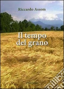 Il tempo del grano libro di Assom Riccardo