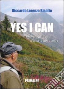 Yes I can. Una vita al di qua e al di la dei confini libro di Bisotto Riccardo L.