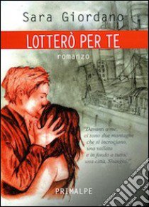 Lotterò per te libro di Giordano Sara