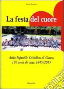 La festa del cuore. Asilo infantile cattolico di Cuneo 170 anni di vita 1845-2015 libro di Bottasso Irene