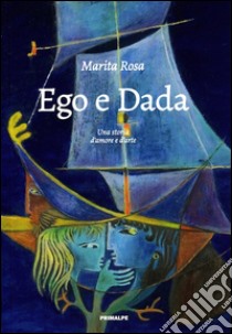 Ego e dada. Una storia d'amore e d'arte libro di Rosa Marita