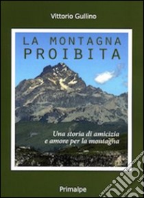 La montagna proibita. Una storia di amicizia e amore per la montagna libro di Gullino Vittorio