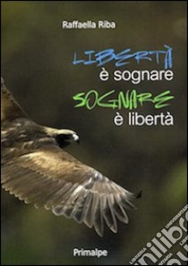 Libertà è sognare sognare è libertà libro di Riba Raffaella