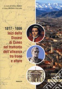 Duecento anni di diocesi. Vol. 2: 1817-1866. Inizi della diocesi di Cuneo nel tramonto dell'alleanza tra trono a altare libro di Musso G. (cur.); Gazzola G. M. (cur.)