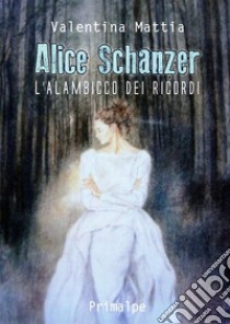 Alice Schanzer. L'alambicco dei ricordi. Nuova ediz. libro di Mattia Valentina