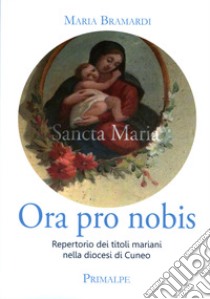 Ora pro nobis. Repertorio dei titoli mariani nella diocesi di Cuneo libro di Bramardi Maria