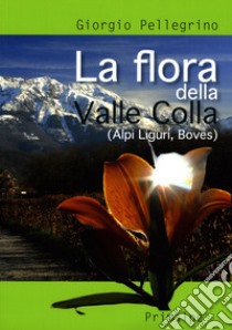 La flora della Valle Colla. (Alpi Liguri, Boves) libro di Pellegrino Giorgio