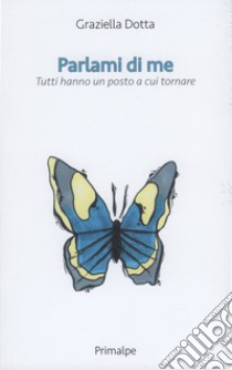 Parlami di me. Tutti hanno un posto a cui tornare libro di Dotta Graziella