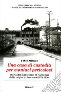 Una casa di custodia per maniaci pericolosi. Storia del manicomio di Racconigi dalle origini al fascismo (1871-1930) libro di Milazzo Fabio