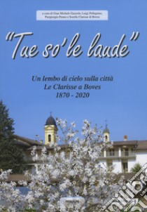 «Tue so' le laude». Un lembo di cielo sulla città di Boves. Le clarisse a Boves 1870 -2020 libro di Gazzola G. M. (cur.); Pellegrino L. (cur.); Peano P. (cur.)