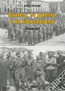 Cuneo, la guerra e la liberazione. Itinerari libro di Costagli Sergio