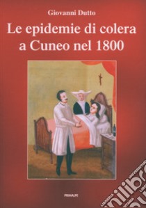 Le epidemie di colera a Cuneo nel 1800 libro di Dutto Giovanni