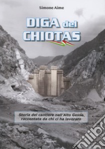 Diga del Chiotas. Storia del cantiere nell'Alto Gesso raccontata da chi ci ha lavorato libro di Aime Simone