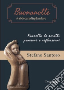 Buonanotte #abbicuradisplendere. Raccolta di scritti, pensieri e riflessioni libro di Santoro Stefano