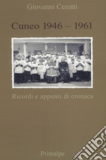 Cuneo 1946-1961. Ricordi e appunti di cronaca libro di Cerutti Giovanni