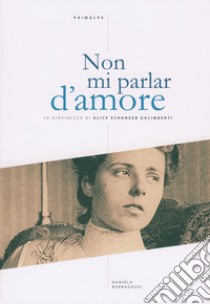 Non mi parlar d'amore. La giovinezza di Alice Schanzer Galimberti libro di Bernagozzi Daniela