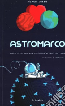 Astromarco. Diario di un aspirante cosmonauta ai tempi del covid libro di Dutto Marco