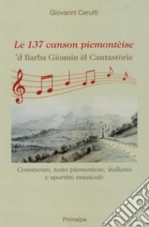 Le 137 canson piemontèise. 'D Barba Gioanin ël cantastòrie libro di Cerutti Giovanni