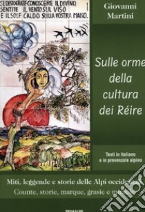 Sulle orme della cultura dei Réire. Miti, leggende e storie delle Alpi occidentali. Counte, storie, marque, grasie e miracle libro di Martini Giovanni