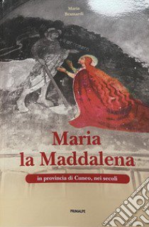 Maria la Maddalena in provincia di Cuneo, nei secoli libro di Bramardi Maria