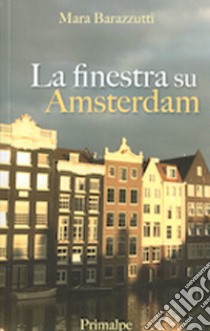 La finestra su Amsterdam libro di Barazzutti Mara