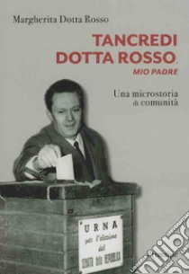 Tancredi Dotta Rosso, mio padre. Una microstoria di comunità libro di Dotta Rosso Margherita