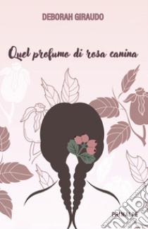 Quel profumo di rosa canina libro di Giraudo Deborah