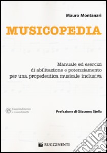 Musicopedia. Manuale ed esercizi di abilitazione e potenziamento per una propedeutica musicale inclusiva libro di Montanari Mauro