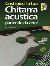 Costruisci la tua chitarra acustica partendo da zero! Con DVD-ROM libro di Nightfall Giulio