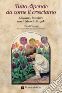 Tutto dipende da come li cresciamo. Educare i bambini con il metodo Suzuki libro di Tanaka Shigeki