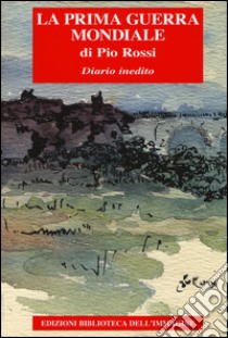 La Prima guerra mondiale. Diario inedito libro di Rossi Pio