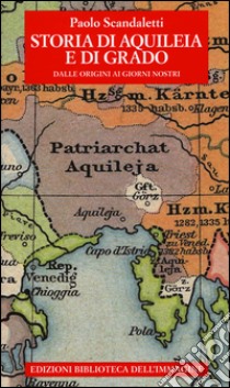 Storia di Aquileia e di Grado. Dalle origini ai giorni nostri libro di Scandaletti Paolo