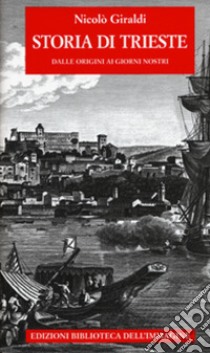 Storia di Trieste. Dalle origini ai nostri giorni libro di Giraldi Nicolò