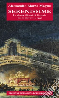 Serenissime. Le donne illustri di Venezia dal Medioevo a oggi libro di Marzo Magno Alessandro